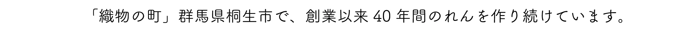 「織物の町」群馬県桐生市で、創業以来40年間のれんを作り続けています。